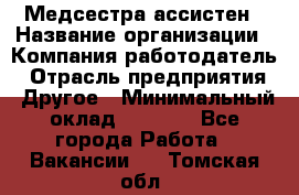 Медсестра-ассистен › Название организации ­ Компания-работодатель › Отрасль предприятия ­ Другое › Минимальный оклад ­ 8 000 - Все города Работа » Вакансии   . Томская обл.